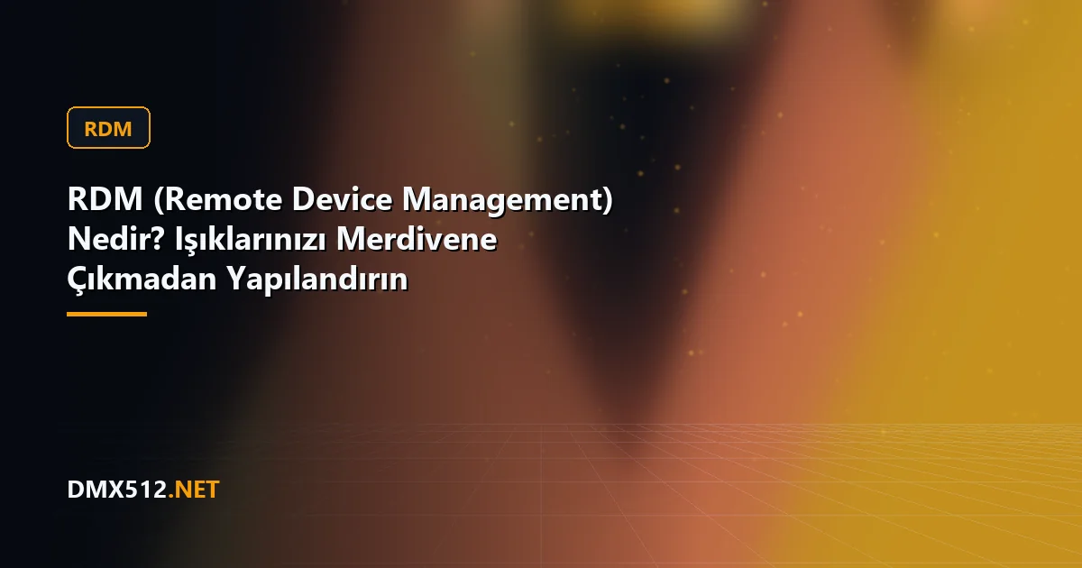 RDM (Remote Device Management) Nedir? Işıklarınızı Merdivene Çıkmadan Yapılandırın